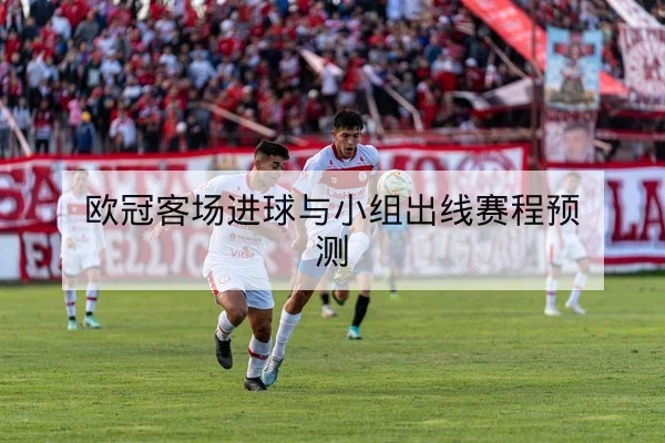 欧冠淘汰赛两回合进球数与主客场比分统计
