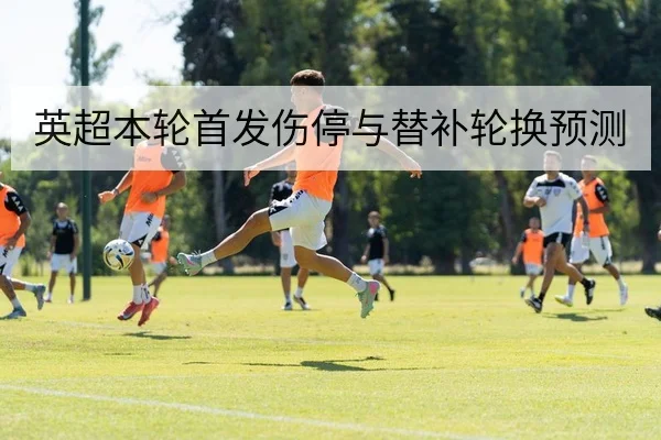 英超本轮首发伤停与替补轮换预测